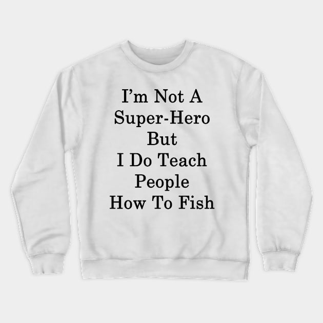 I'm Not A Super Hero But I Do Teach People How To Fish Crewneck Sweatshirt by supernova23